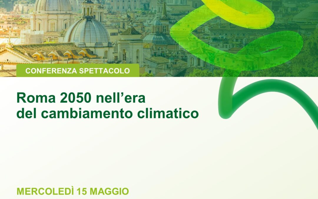 Roma 2050 nell’era del cambiamento climatico, conferenza spettacolo 15 maggio